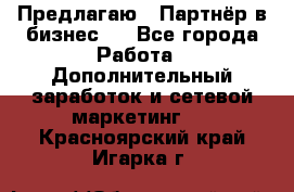 Предлагаю : Партнёр в бизнес   - Все города Работа » Дополнительный заработок и сетевой маркетинг   . Красноярский край,Игарка г.